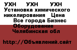 УХН-50, УХН-150, УХН-250 Установка химического никелирования › Цена ­ 111 - Все города Бизнес » Оборудование   . Челябинская обл.